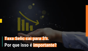 Taxa Selic cai para 3%. Por que isso é importante?
