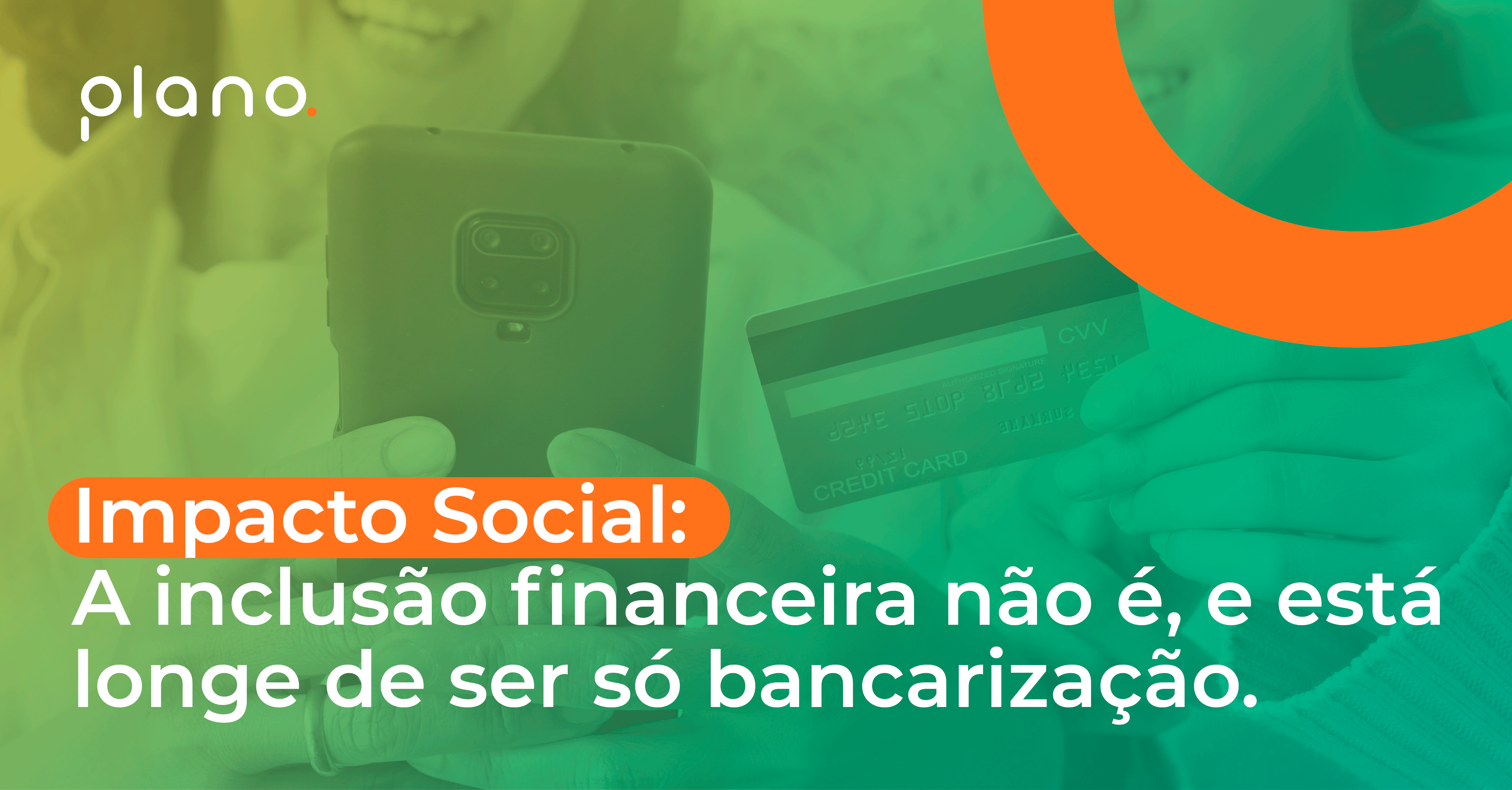 Impacto Social A Inclusão Financeira Não é E Está Longe De Ser Só Bancarização Plano Fp 9753